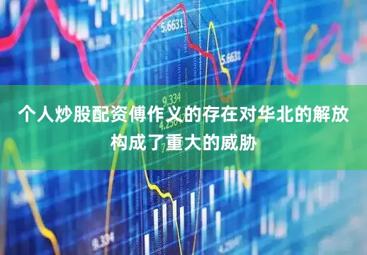 个人炒股配资傅作义的存在对华北的解放构成了重大的威胁