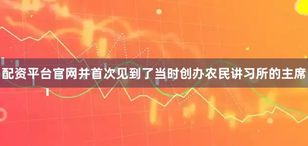 配资平台官网并首次见到了当时创办农民讲习所的主席