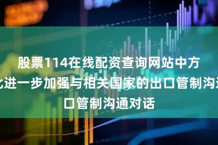 股票114在线配资查询网站中方愿就此进一步加强与相关国家的出口管制沟通对话