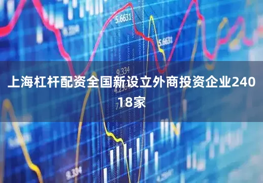 上海杠杆配资全国新设立外商投资企业24018家