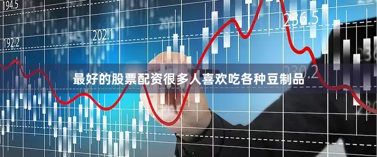 最好的股票配资很多人喜欢吃各种豆制品