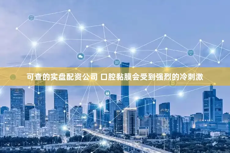 可查的实盘配资公司 口腔黏膜会受到强烈的冷刺激