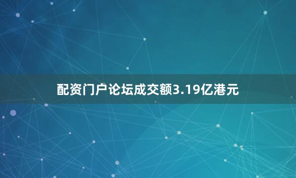 配资门户论坛成交额3.19亿港元