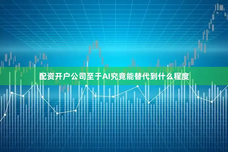 配资开户公司至于AI究竟能替代到什么程度
