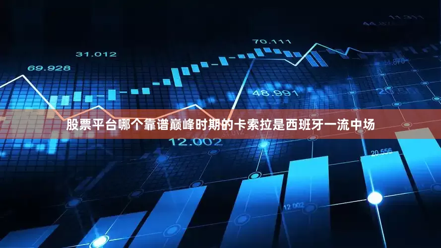 股票平台哪个靠谱巅峰时期的卡索拉是西班牙一流中场