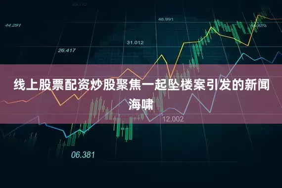 线上股票配资炒股聚焦一起坠楼案引发的新闻海啸