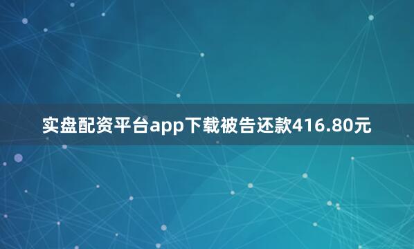 实盘配资平台app下载被告还款416.80元