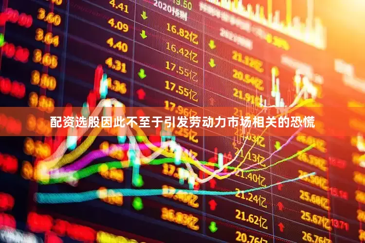 配资选股因此不至于引发劳动力市场相关的恐慌