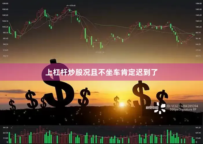 上杠杆炒股况且不坐车肯定迟到了