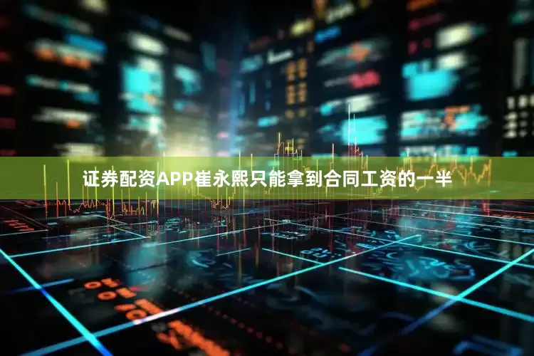 证券配资APP崔永熙只能拿到合同工资的一半