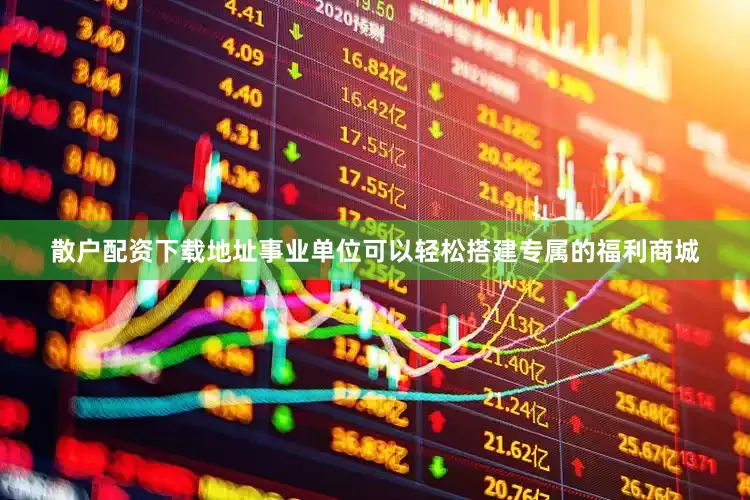 散户配资下载地址事业单位可以轻松搭建专属的福利商城