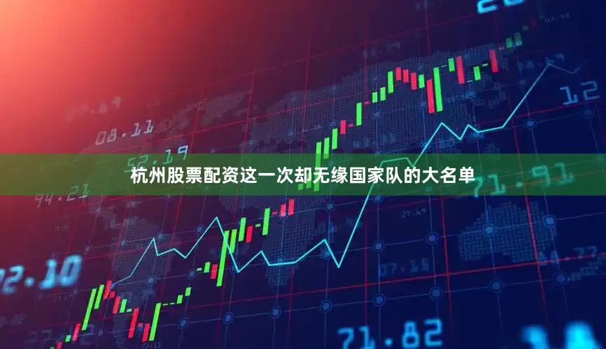 杭州股票配资这一次却无缘国家队的大名单
