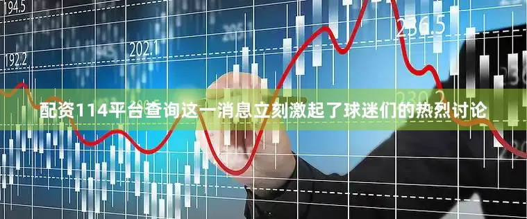 配资114平台查询这一消息立刻激起了球迷们的热烈讨论