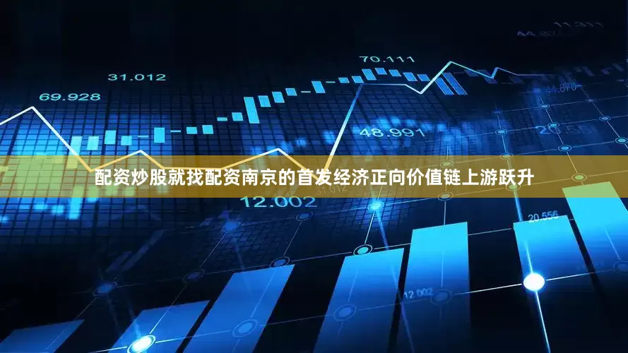 配资炒股就找配资南京的首发经济正向价值链上游跃升