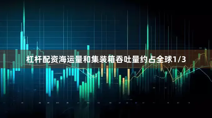 杠杆配资海运量和集装箱吞吐量约占全球1/3