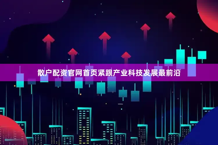 散户配资官网首页紧跟产业科技发展最前沿