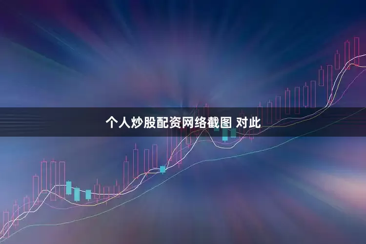 个人炒股配资　　网络截图 　　对此