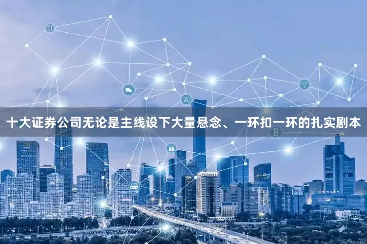 十大证券公司无论是主线设下大量悬念、一环扣一环的扎实剧本