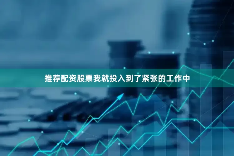 推荐配资股票我就投入到了紧张的工作中