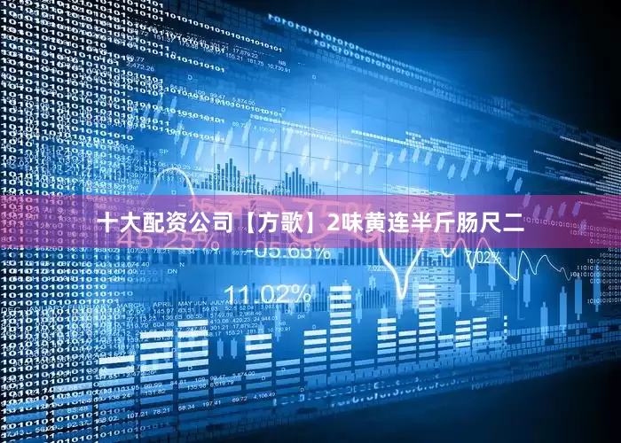 十大配资公司【方歌】2味黄连半斤肠尺二