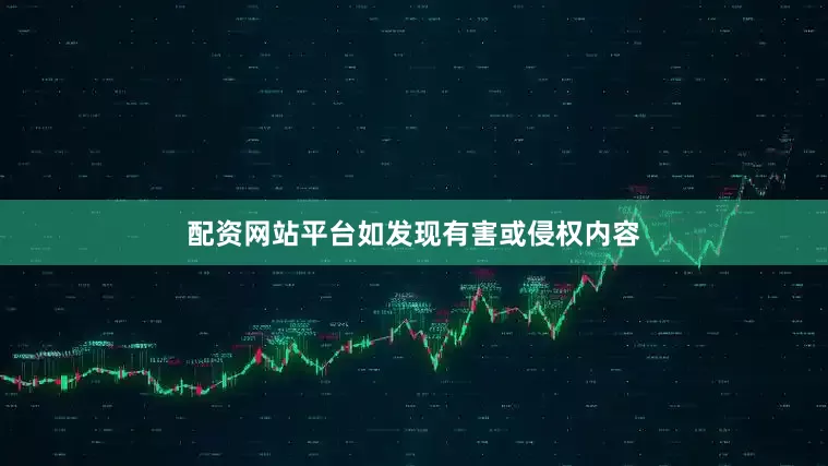 配资网站平台如发现有害或侵权内容