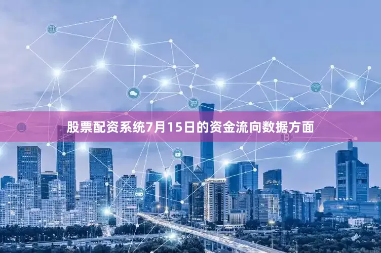股票配资系统7月15日的资金流向数据方面