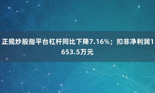 正规炒股指平台杠杆同比下降7.16%；扣非净利润1653.5万元