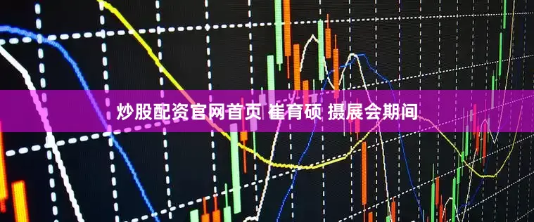 炒股配资官网首页 崔育硕 摄展会期间