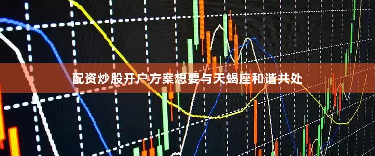 配资炒股开户方案想要与天蝎座和谐共处