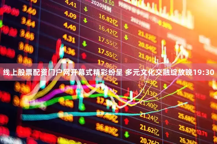 线上股票配资门户网开幕式精彩纷呈 多元文化交融绽放晚19:30