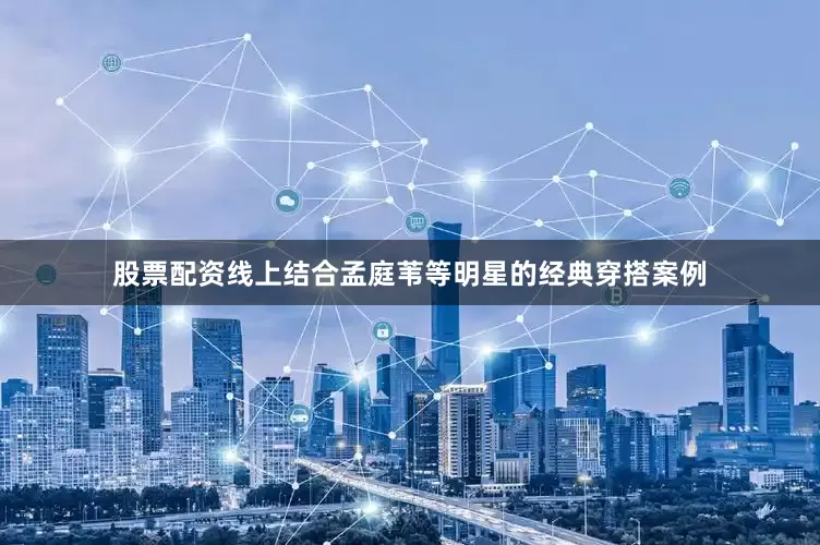 股票配资线上结合孟庭苇等明星的经典穿搭案例