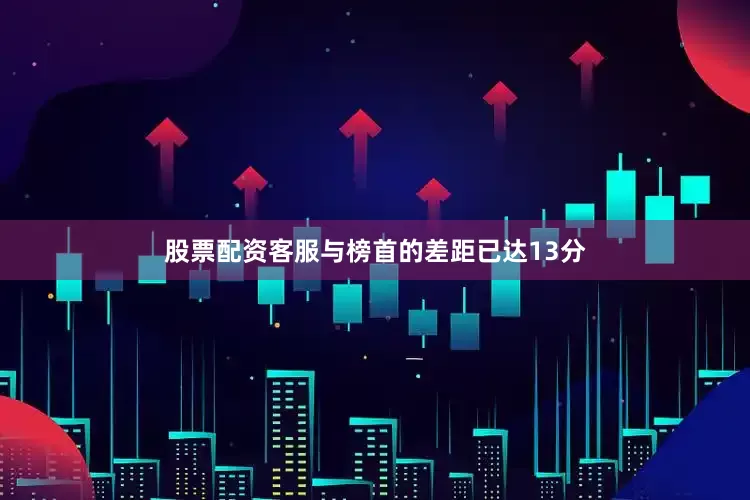 股票配资客服与榜首的差距已达13分
