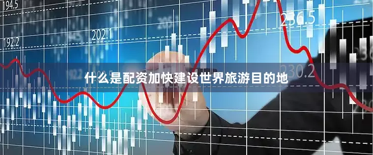 什么是配资加快建设世界旅游目的地