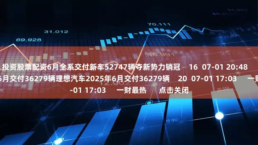 投资股票配资6月全系交付新车52747辆夺新势力销冠    16  07-01 20:48     理想汽车2025年6月交付36279辆理想汽车2025年6月交付36279辆    20  07-01 17:03     一财最热      点击关闭