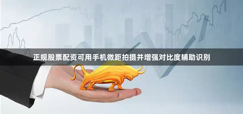 正规股票配资可用手机微距拍摄并增强对比度辅助识别