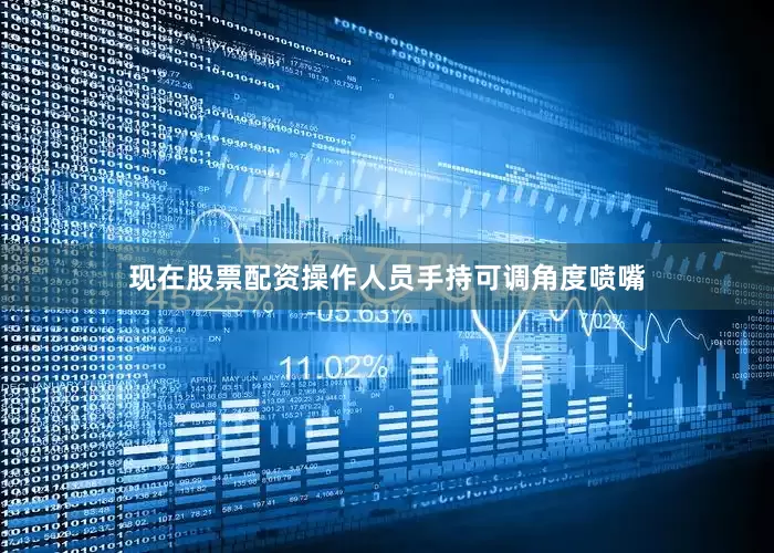 现在股票配资操作人员手持可调角度喷嘴
