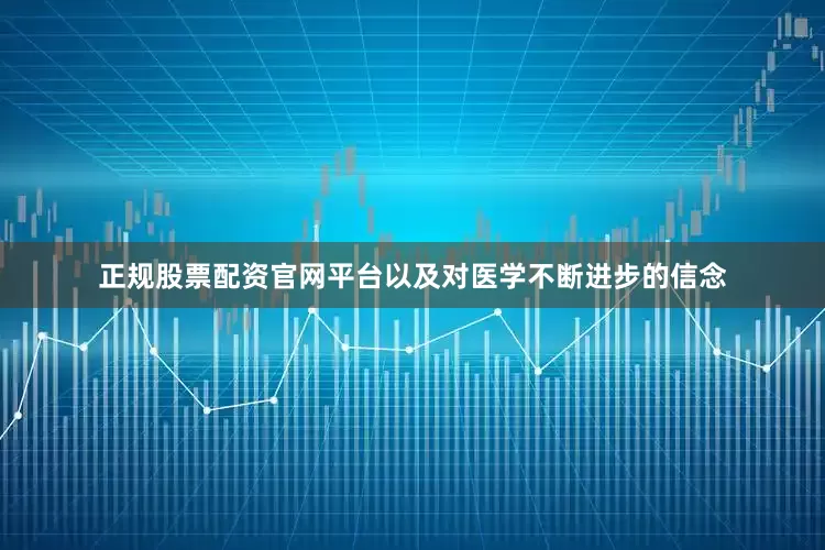 正规股票配资官网平台以及对医学不断进步的信念