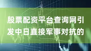 股票配资平台查询网引发中日直接军事对抗的