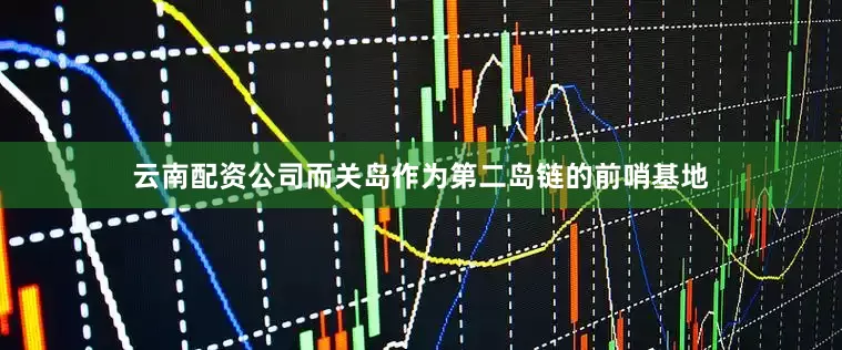云南配资公司而关岛作为第二岛链的前哨基地