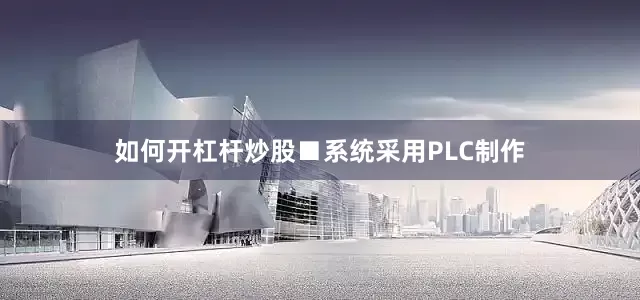 如何开杠杆炒股■系统采用PLC制作