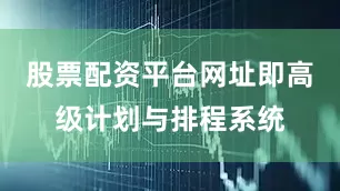 股票配资平台网址即高级计划与排程系统