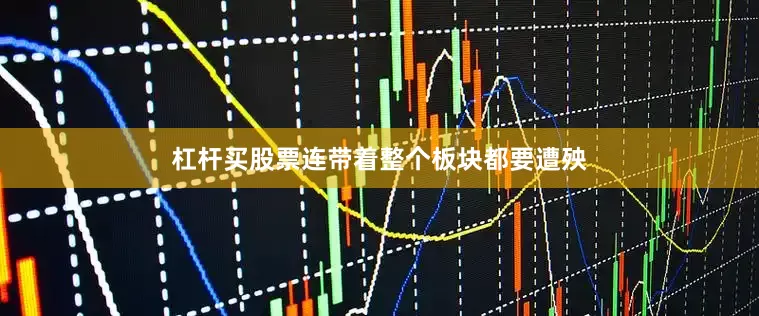 杠杆买股票连带着整个板块都要遭殃