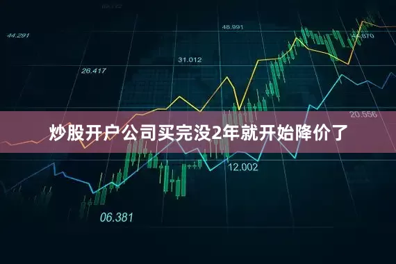 炒股开户公司买完没2年就开始降价了