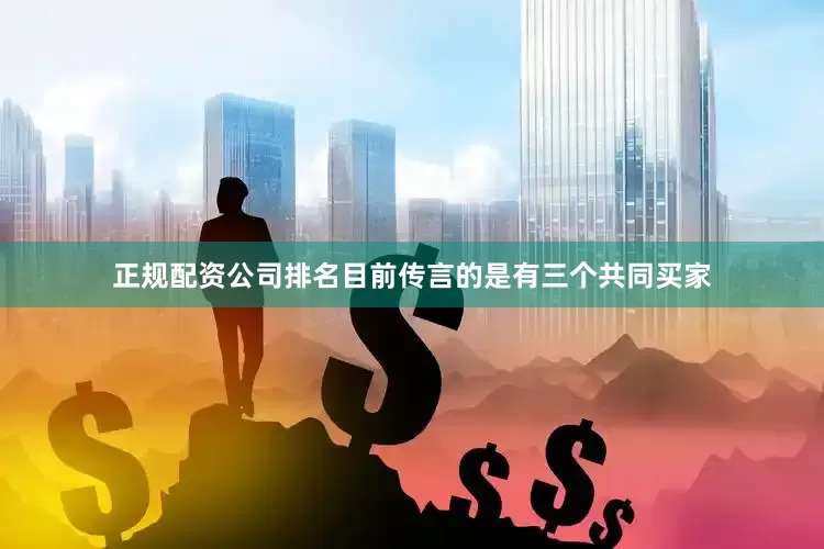 正规配资公司排名目前传言的是有三个共同买家