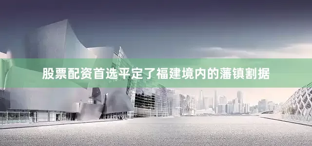 股票配资首选平定了福建境内的藩镇割据