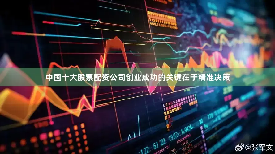 中国十大股票配资公司创业成功的关键在于精准决策