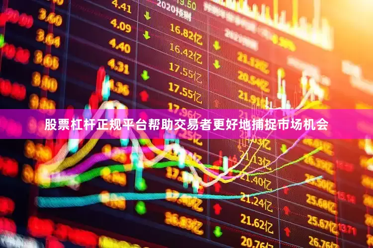 股票杠杆正规平台帮助交易者更好地捕捉市场机会