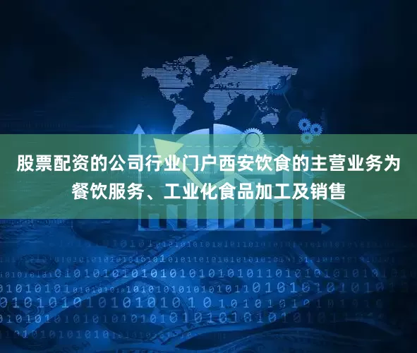 股票配资的公司行业门户西安饮食的主营业务为餐饮服务、工业化食品加工及销售