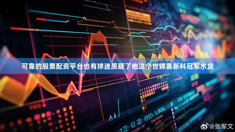 可靠的股票配资平台也有球迷质疑了他这个世锦赛新科冠军水货