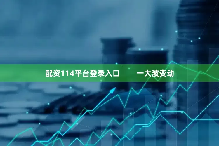 配资114平台登录入口        一大波变动